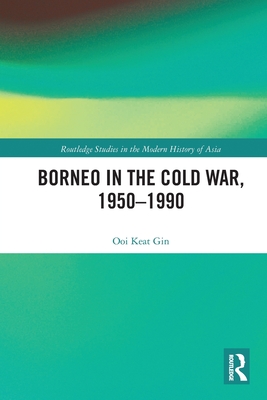 Borneo in the Cold War, 1950-1990 - Ooi, Keat Gin