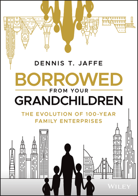 Borrowed from Your Grandchildren: The Evolution of 100-Year Family Enterprises - Jaffe, Dennis T