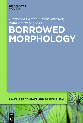 Borrowed Morphology - Gardani, Francesco (Editor), and Arkadiev, Peter (Editor), and Amiridze, Nino (Editor)