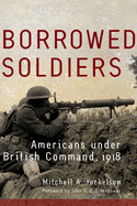 Borrowed Soldiers: Americans Under British Command, 1918