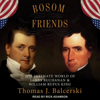 Bosom Friends: The Intimate World of James Buchanan and William Rufus King - Adamson, Rick (Read by), and Balcerski, Thomas J