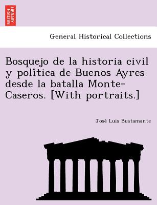 Bosquejo de la historia civil y politica de Buenos Ayres desde la batalla Monte-Caseros. [With portraits.] - Bustamante, Jose Luis