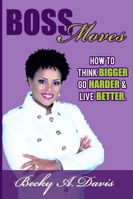 Boss Moves: How to think bigger, go harder and live better - Davis, Becky A