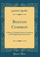 Boston Common: A Diary of Notable Events, Incidents, and Neighboring Occurrences (Classic Reprint)