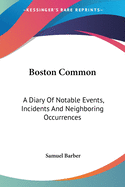 Boston Common: A Diary Of Notable Events, Incidents And Neighboring Occurrences