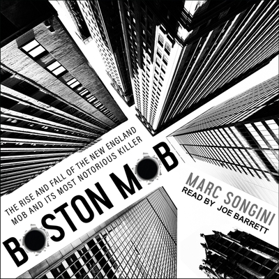 Boston Mob: The Rise and Fall of the New England Mob and Its Most Notorious Killer - Barrett, Joe (Read by), and Songini, Marc