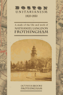 Boston Unitarianism 1820-1850: A Study of the Life and Work of Nathaniel Langdon Frothingham