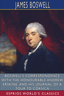 Boswell's Correspondence with the Honourable Andrew Erskine, and His Journal of a Tour to Corsica (Esprios Classics): Edited by George Birkbeck Hill