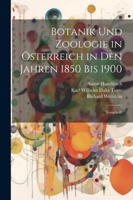 Botanik Und Zoologie in Osterreich in Den Jahren 1850 Bis 1900. Festschrift - Handlirsch, Anton, and Zoologisch-Botanische Gesellschaft in Wi, Gesellschaft In Wi (Creator)