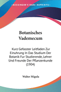 Botanisches Vademecum: Kurz Gefasster Leitfaden Zur Einuhrung In Das Studium Der Botanik Fur Studierende, Lehrer Und Freunde Der Pflanzenkunde (1904)