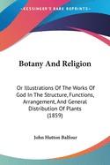 Botany And Religion: Or Illustrations Of The Works Of God In The Structure, Functions, Arrangement, And General Distribution Of Plants (1859)