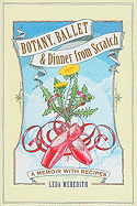 Botany, Ballet & Dinner from Scratch: A Memoir with Recipes
