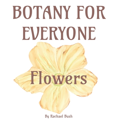 Botany for Everyone: Flowers - Bush, Rachael