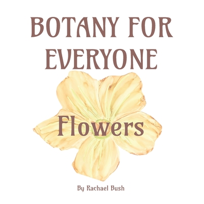 Botany for Everyone: Flowers - Bush, Rachael