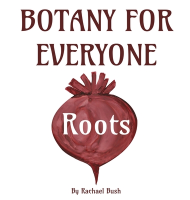 Botany for Everyone: Roots - Bush, Rachael