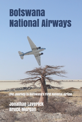 Botswana National Airways: The Journey to Botswana's First National Airline - Morgan, Bruce, and Laverick, Jonathan