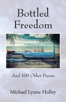 Bottled Freedom: And 100 Other Poems - Holley, Michael Lynne