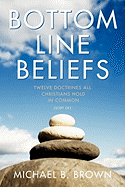 Bottom Line Beliefs: Twelve Doctrines All Christians Hold in Common (Sort Of)