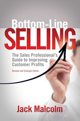 Bottom Line Selling: The Sales Professional's Guide to Improving Customer Profits - Malcolm, Jack