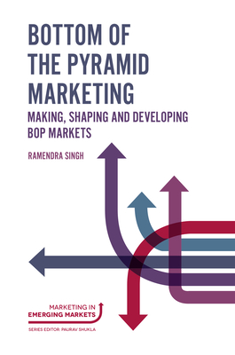 Bottom of the Pyramid Marketing: Making, Shaping and Developing Bop Markets - Singh, Ramendra (Editor)