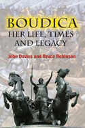 Boudica: Her Life, Times and Legacy - Davies, John, and Robinson, Bruce