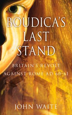 Boudica's Last Stand: Britain's Revolt against Rome AD 60-61 - Waite, John