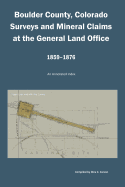 Boulder County, Colorado Surveys and Mineral Claims at the General Land Office, 1859-1876: An Annotated Index