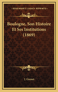 Boulogne, Son Histoire Et Ses Institutions (1869)