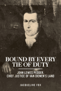 Bound by Every Tie of Duty: John Lewes Pedder, Chief Justice of Van Diemen's Land