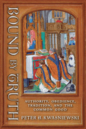 Bound by Truth: Authority, Obedience, Tradition, and the Common Good