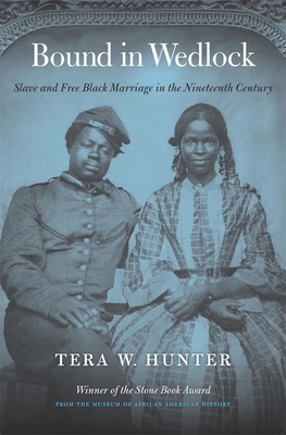 Bound in Wedlock: Slave and Free Black Marriage in the Nineteenth Century - Hunter, Tera W