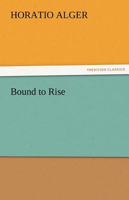 Bound to Rise - Alger, Horatio, Jr.