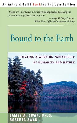 Bound to the Earth: Creating a Working Partnership of Humanity and Nature - Swan, James A, and Swan, Roberta