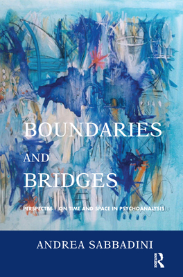 Boundaries and Bridges: Perspectives on Time and Space in Psychoanalysis - Sabbadini, Andrea