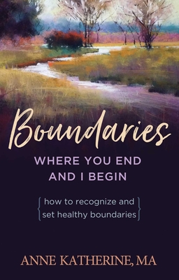 Boundaries Where You End and I Begin: How to Recognize and Set Healthy Boundaries - Katherine, Anne