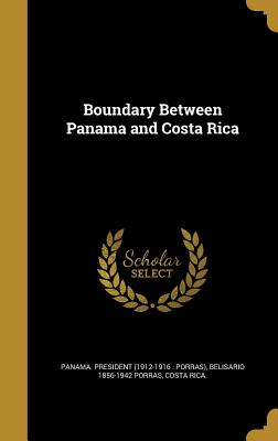 Boundary Between Panama and Costa Rica - Panama President (1912-1916 Porras) (Creator), and Porras, Belisario 1856-1942, and Costa Rica (Creator)