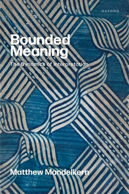 Bounded Meaning: The Dynamics of Interpretation - Mandelkern, Matthew