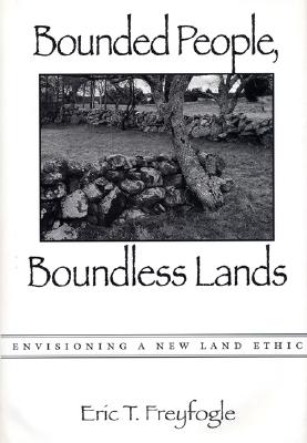 Bounded People, Boundless Lands: Envisioning a New Land Ethic - Freyfogle, Eric T, Professor