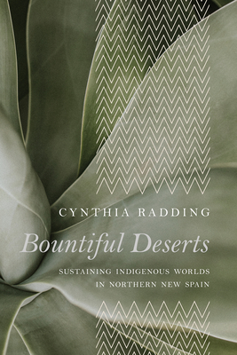 Bountiful Deserts: Sustaining Indigenous Worlds in Northern New Spain - Radding, Cynthia