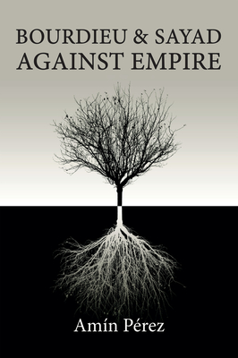 Bourdieu and Sayad Against Empire: Forging Sociology in Anticolonial Struggle - Prez, Amn, and Brown, Andrew (Translated by)