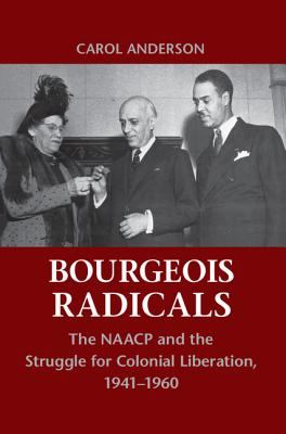 Bourgeois Radicals: The NAACP and the Struggle for Colonial Liberation, 1941-1960 - Anderson, Carol