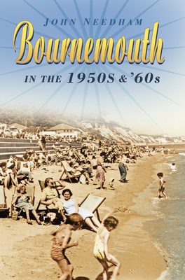 Bournemouth in the 1950s and '60s - Needham, John