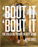 Bout It 'bout It: The Political Power of Just Being