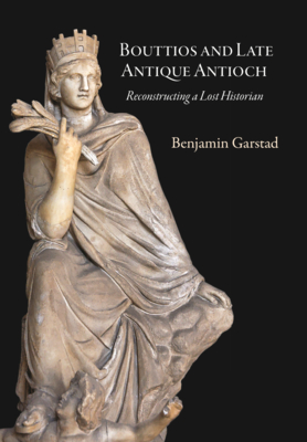 Bouttios and Late Antique Antioch: Reconstructing a Lost Historian - Garstad, Benjamin