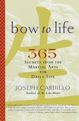 Bow to Life: 365 Secrets from the Martial Arts for Daily Life - Cardillo, Joseph, PH.D.