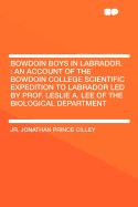 Bowdoin Boys in Labrador.: An Account of the Bowdoin College Scientific Expedition to Labrador Led by Prof. Leslie A. Lee of the Biological Department