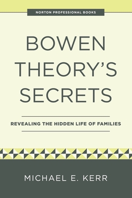 Bowen Theory's Secrets: Revealing the Hidden Life of Families - Kerr, Michael E