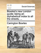 Bowles's New London Guide; Being an Alphabetical Index to All the Streets,