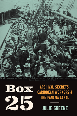 Box 25: Archival Secrets, Caribbean Workers, and the Panama Canal - Greene, Julie, and Adams, Lisa