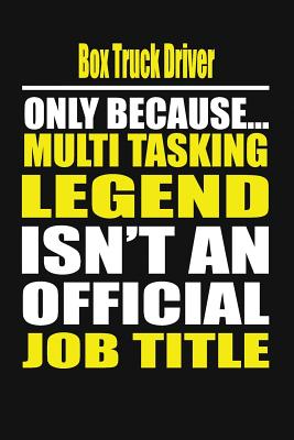 Box Truck Driver Only Because Multi Tasking Legend Isn't an Official Job Title - Notebook, Your Career